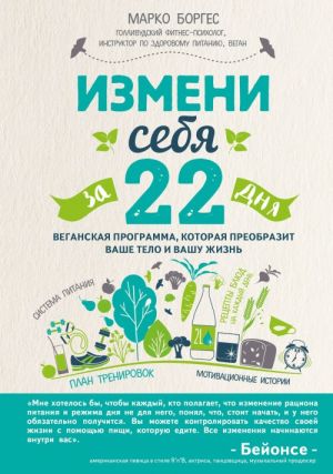 Izmeni sebja za 22 dnja. Veganskaja programma, kotoraja preobrazit vashe telo i vashu zhizn