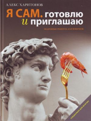 Я сам. Готовлю и приглашаю: Подробные рецепты для новичков.