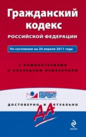 Grazhdanskij kodeks Rossijskoj Federatsii. Po sostojaniju na 20 aprelja 2011 goda. S kommentarijami k poslednim izmenenijam