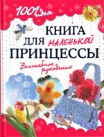 1001 идея. Книга для маленькой принцессы. Волшебное рукоделие.