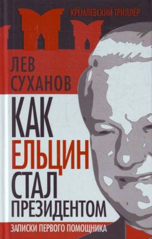 Как Ельцин стал президентом. Записки первого помощника.