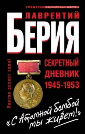 Lavrentij Berija: "S Atomnoj bomboj my zhivem!" Sekretnyj dnevnik 1945 - 1953 gg.