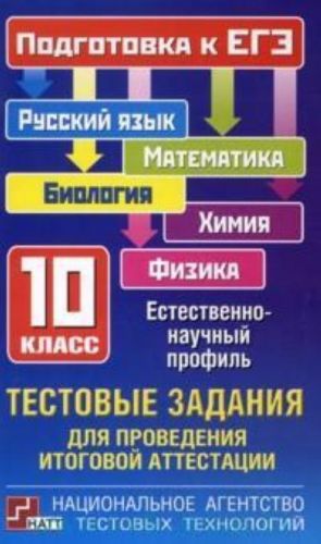 Testovye zadanija dlja provedenija itogovoj attestatsii: russkij jazyk, matematika, biologija, khimija, fizika: podgotovka k EGE: 10-j klass: estestvenno-nauchnyj profil