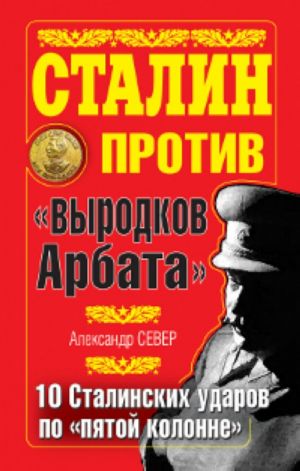 Сталин против "выродков Арбата". 10 Сталинских ударов по "пятой колонне".