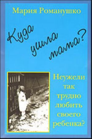 Куда ушла мама? или Неужели так трудно любить своего ребенка?