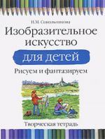 Изобразительное искусство для детей. Рисуем и фантазируем. Творческая тетрадь