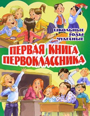 Первая книга первоклассника.Школьные годы чудесные: Стихи и рассказы