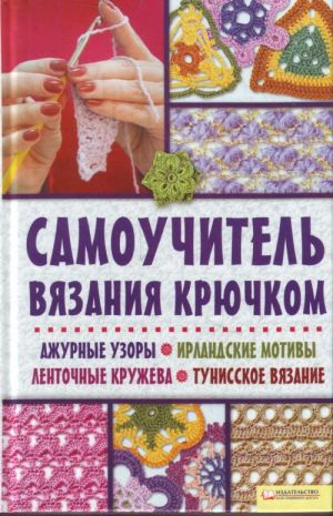 Samouchitel vjazanija krjuchkom. Azhurnye uzory. Irlandskie motivy. Lentochnye kruzheva. Tunisskoe vjazanie