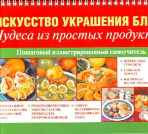 Искусство украшения блюд. Чудеса из простых продуктов