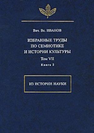 V. V. Ivanov. Izbrannye trudy po semiotike i istorii kultury. Tom 7. Iz istorii nauki. Kniga 2