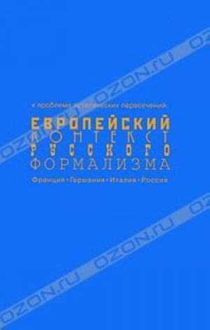 Evropejskij kontekst russkogo formalizma. K probleme esteticheskikh peresechenij. Frantsija, Germanija, Italija, Rossija