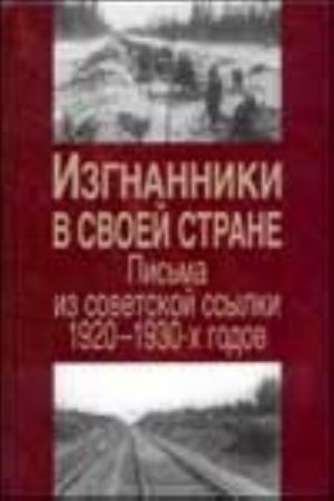 Izgnanniki v svoej strane. Pisma iz sovetskoj ssylki 1920-1930-kh godov