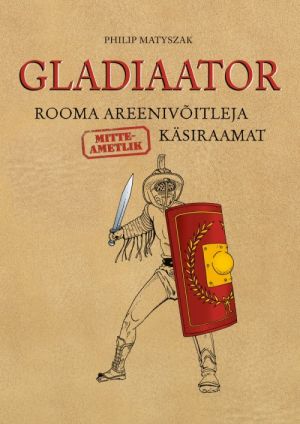 Gladiaator. rooma areenivõitleja (mitteametlik) käsiraamat