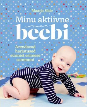 Minu aktiivne beebi. arendavad harjutused sünnist esimese sammuni