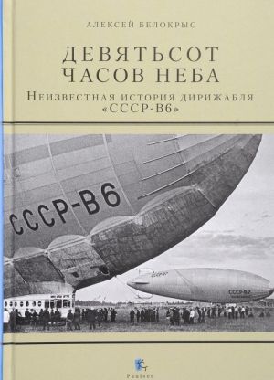 Девятьсот часов неба. Неизвестная история дирижабля "ССР-В6"