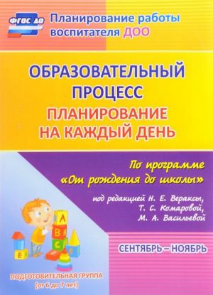 Obrazovatelnyj protsess. Planirovanie na kazhdyj den po programme "Ot rozhdenija do shkoly". Sentjabr-nojabr. Podgotovitelnaja gruppa (ot 6 do 7 let)