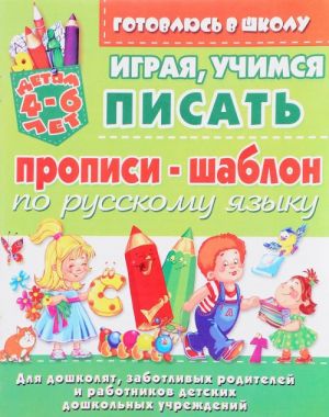 Играя, учимся писать. Пропись-шаблон по русскому языку. 4-6 лет