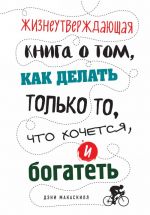 Жизнеутверждающая книга о том, как делать только то, что хочется, и богатеть