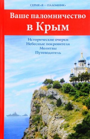 Vashe palomnichestvo v Krym.Istoricheskie ocherki.Nebesnye pokroviteli.Molitvy.Putev