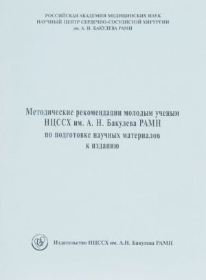 Metodicheskie rekomendatsii molodym uchenym NTSSSKh imeni A. N. Bakuleva RAMN po podgotovke nauchnykh materialov k izdaniju