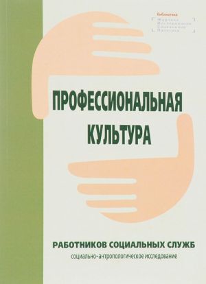 Профессиональная культура работников социальных служб. Социально-антропологическое исследование