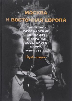 Moskva i Vostochnaja Evropa. Sovetsko-jugoslavskij konflikt i strany sovetskogo bloka. 1948-1953 goda. Ocherki istorii