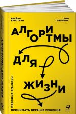 Алгоритмы для жизни. Простые способы принимать верные решения