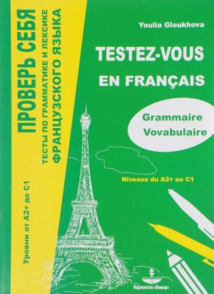 Testez-vous: Tests de grammaire et de vocabulaire du francais: Niveaux du A2+ au C1 / Prover sebja. Testy po grammatike i leksike frantsuzskogo jazyka. Urovni ot A2+ do S1. Uchebnoe posobie