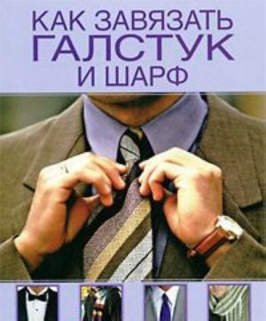 Как завязать галстук и шарф. Искусство носить галстуки и шарфы