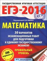 EGE-2016. Matematika. 30 variantov ekzamenatsionnykh rabot dlja podgotovki k edinomu gosudarstvennomu ekzamenu. Profilnyj uroven