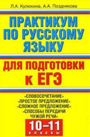 Praktikum po russkomu jazyku dlja podgotovki k EGE. "Slovosochetanie", "Prostoe predlozhenie", "Slozhnoe predlozhenie", "Sposoby peredachi chuzhoj rechi". 10-11 klassy