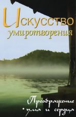 Искусство умиротворения. Преображение ума и сердца