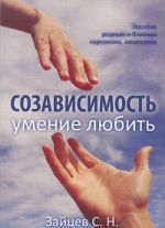 Созависимость — умение любить. Пособие для родных и близких наркомана, алкоголика