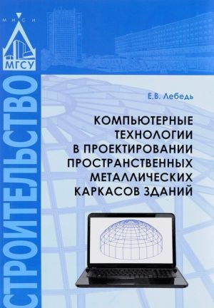 Kompjuternye tekhnologii v proektirovanii prostranstvennykh metallicheskikh karkasov zdanij. Uchebnoe posobie