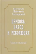 Протоиерей Валентин Свенцицкий. Собрание сочинений. Том 4. Церковь, народ и революция (1910-1917)