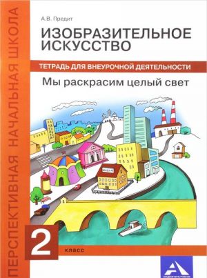 Izobrazitelnoe iskusstvo. My raskrasim tselyj svet. 2 klass. Tetrad dlja vneurochnoj dejatelnosti