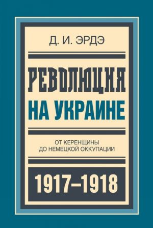 Революция на Украине.От керенщины до немецкой оккупации 1917-1918