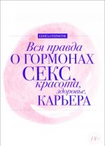 Вся правда о гормонах.Секс, красота, здоровье, карьера