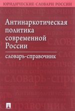 Antinarkoticheskaja politika sovremennoj Rossii. Slovar-spravochnik