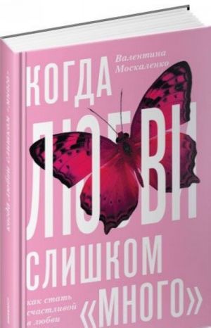 Когда любви слишком много. Как стать счастливой в любви и в браке