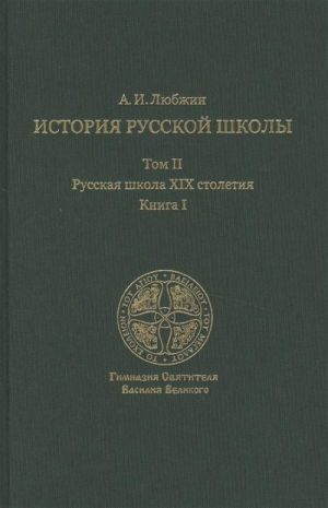 Istorija russkoj shkoly imperatorskoj epokhi. V 3 tomakh. Tom II. Russkaja shkola XIX stoletija. Kniga I