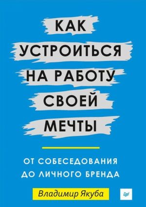 Kak ustroitsja na rabotu svoej mechty. Ot sobesedovanija do lichnogo brenda