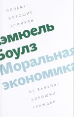 Moralnaja ekonomika. Pochemu khoroshie stimuly ne zamenjat khoroshikh grazhdan