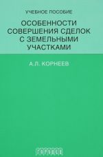 Osobennosti sovershenija sdelok s zemelnymi uchastkami. Uchebnoe posobie