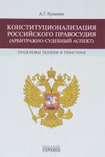Konstitutsionalizatsija rossijskogo pravosudija (arbitrazhno-sudebnyj aspekt). Problemy teorii i praktiki