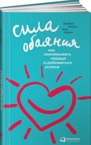 Сила обаяния. Как завоевать сердца и добиваться успеха