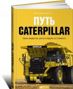 Путь Caterpillar.Уроки лидерства, роста и борьбы за стоимость