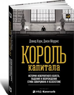 Korol kapitala. Istorija neverojatnogo vzleta, padenija i vozrozhdenija Stiva Shvartsmana i Blackstone