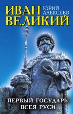 Иван Великий. Первый "Государь всея Руси"