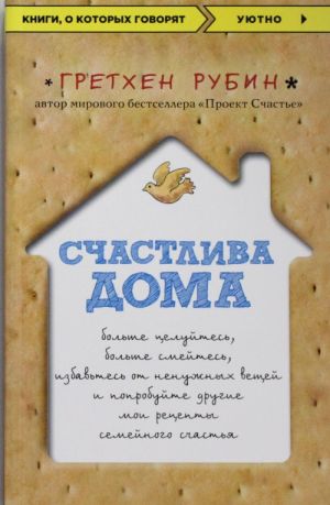 Счастлива дома: больше целуйтесь, больше смейтесь, избавьтесь от ненужных вещей и попробуйте другие мои рецепты семейного счастья